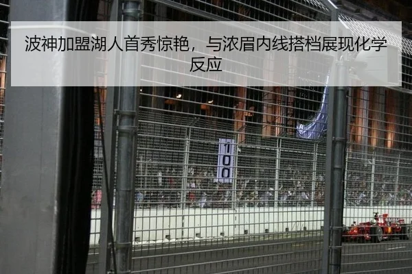 波神加盟湖人首秀惊艳，与浓眉内线搭档展现化学反应