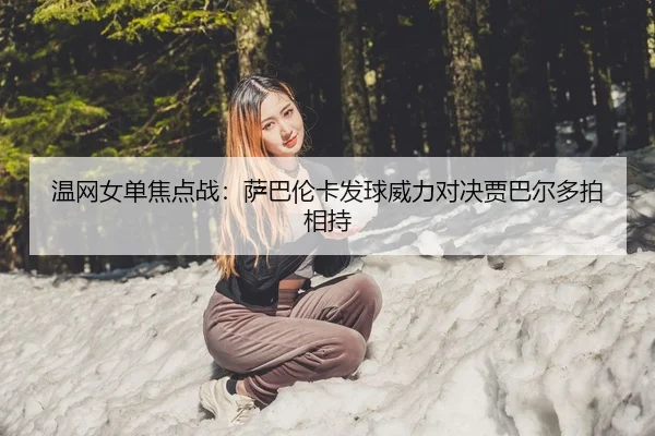 温网女单焦点战：萨巴伦卡发球威力对决贾巴尔多拍相持