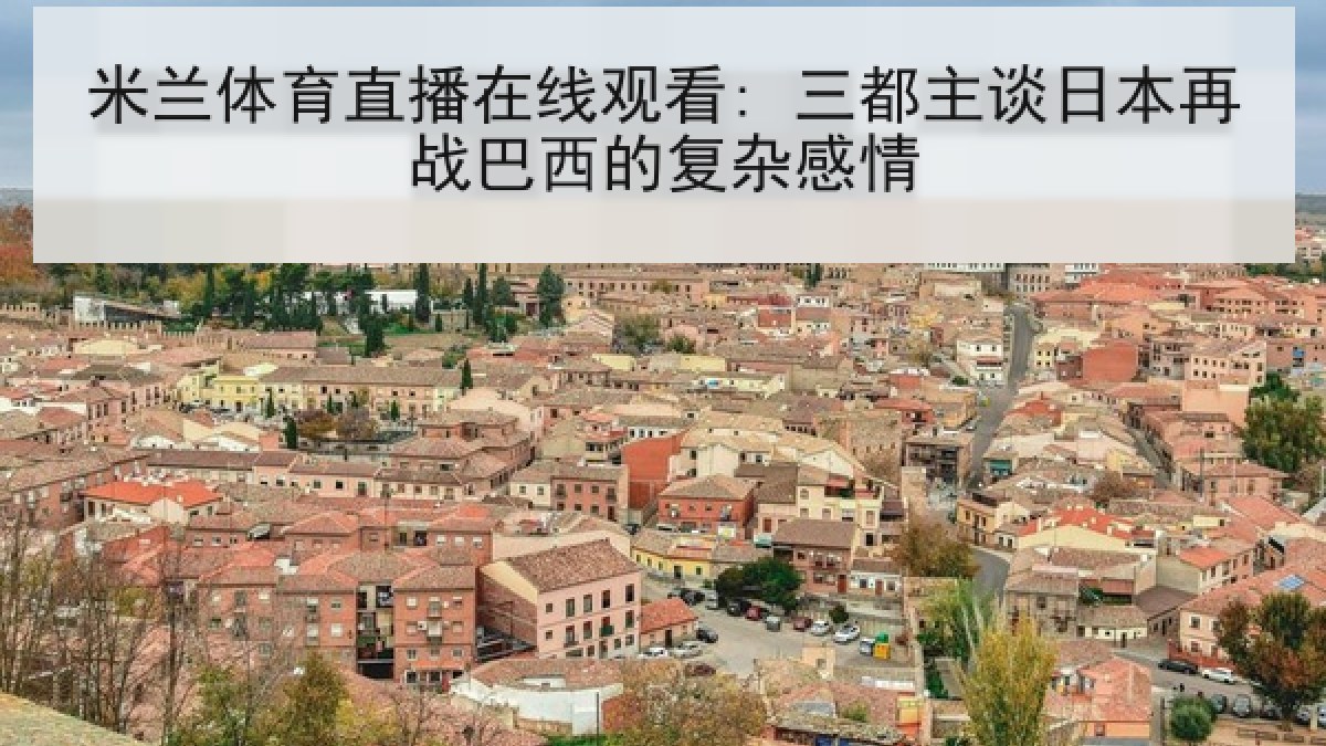 米兰体育直播在线观看: 三都主谈日本再战巴西的复杂感情