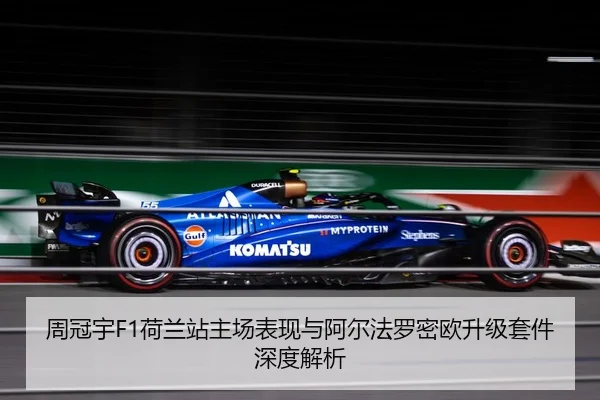 周冠宇F1荷兰站主场表现与阿尔法罗密欧升级套件深度解析