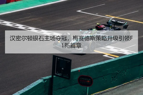 汉密尔顿银石主场夺冠，梅赛德斯策略升级引领F1新篇章