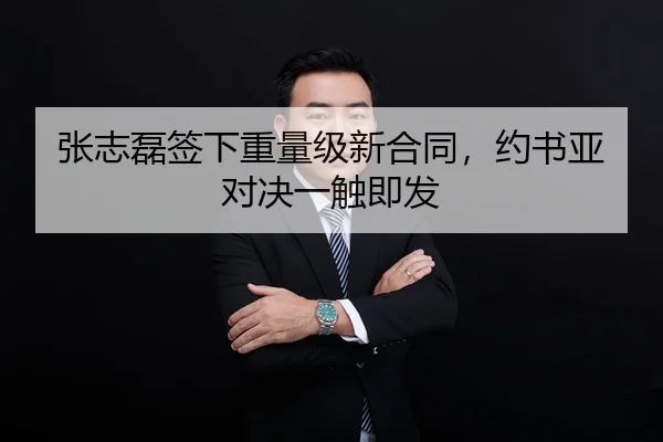 张志磊签下重量级新合同，约书亚对决一触即发