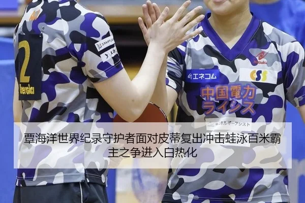 覃海洋世界纪录守护者面对皮蒂复出冲击蛙泳百米霸主之争进入白热化