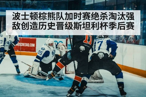 波士顿棕熊队加时赛绝杀淘汰强敌创造历史晋级斯坦利杯季后赛