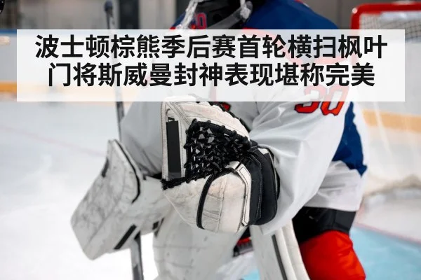 波士顿棕熊季后赛首轮横扫枫叶门将斯威曼封神表现堪称完美