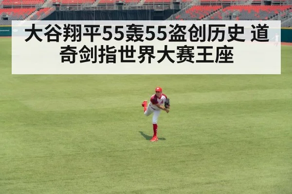 大谷翔平55轰55盗创历史 道奇剑指世界大赛王座