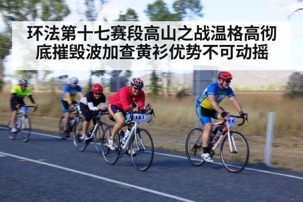 环法第十七赛段高山之战温格高彻底摧毁波加查黄衫优势不可动摇