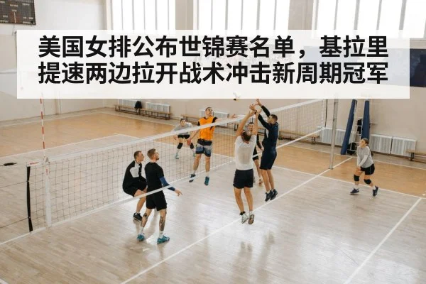 美国女排公布世锦赛名单,基拉里提速两边拉开战术冲击新周期冠军