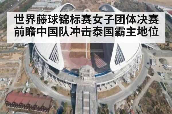 世界藤球锦标赛女子团体决赛前瞻中国队冲击泰国霸主地位