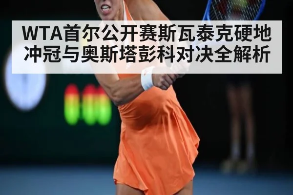 WTA首尔公开赛斯瓦泰克硬地冲冠与奥斯塔彭科对决全解析